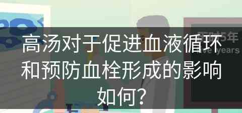 高汤对于促进血液循环和预防血栓形成的影响如何？